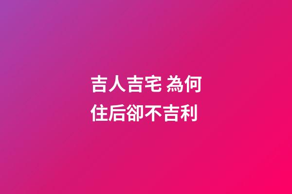 吉人吉宅 為何住后卻不吉利